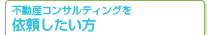 不動産コンサルティングを依頼したい方