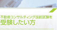 不動産コンサルティング技能試験を受験したい方